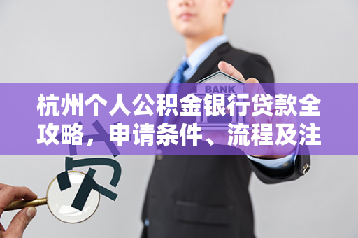 杭州个人公积金银行贷款全攻略，申请条件、流程及注意事项