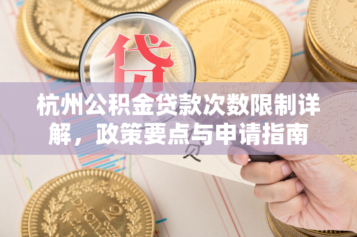 杭州公积金贷款次数限制详解,政策要点与申请指南