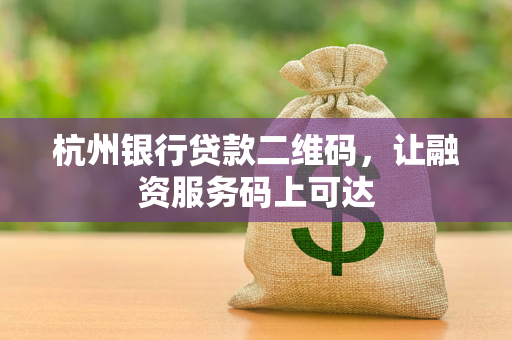 杭州银行贷款二维码,让融资服务码上可达