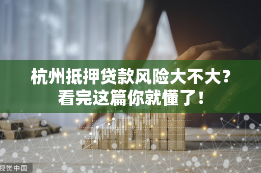 杭州抵押贷款风险大不大?看完这篇你就懂了! 杭州抵押贷款风险大不大?看完这篇你就懂了!
