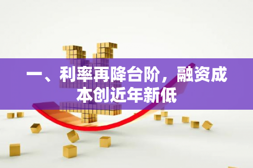 一、利率再降台阶,融资成本创近年新低