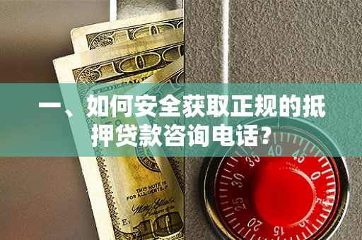 一、如何安全获取正规的抵押贷款咨询电话?