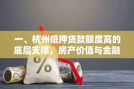 一、杭州抵押贷款额度高的底层支撑,房产价值与金融环境双驱动 一、杭州抵押贷款额度高的底层支撑,房产价值与金融环境双驱动