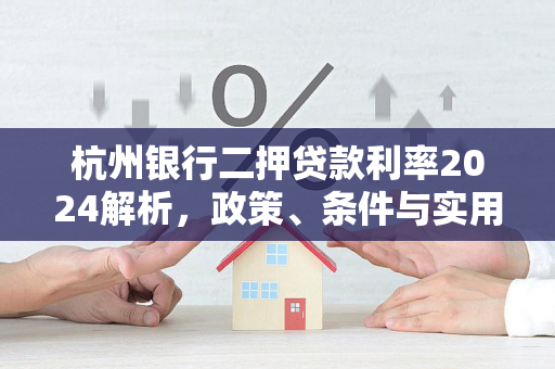 杭州银行二押贷款利率2024解析,政策、条件与实用指南