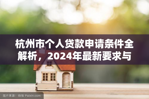 杭州市个人贷款申请条件全解析,2024年最新要求与办理要点