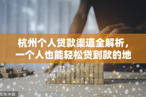 杭州个人贷款渠道全解析,一个人也能轻松贷到款的地方