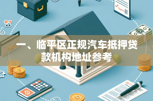 一、临平区正规汽车抵押贷款机构地址参考 一、临平区正规汽车抵押贷款机构地址参考