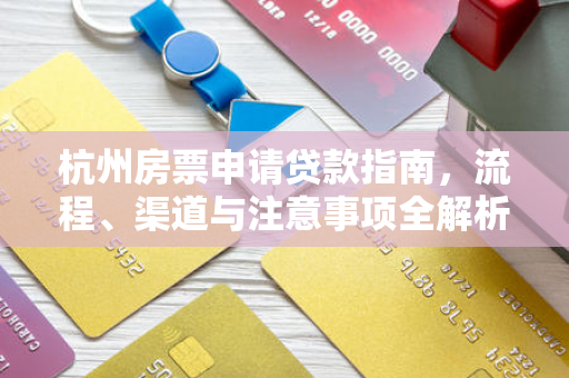 杭州房票申请贷款指南,流程、渠道与注意事项全解析