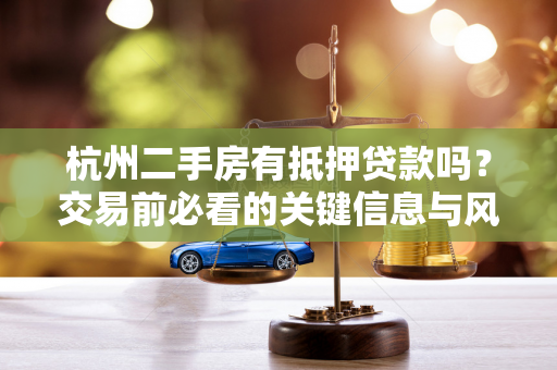 杭州二手房有抵押贷款吗?交易前必看的关键信息与风险指南