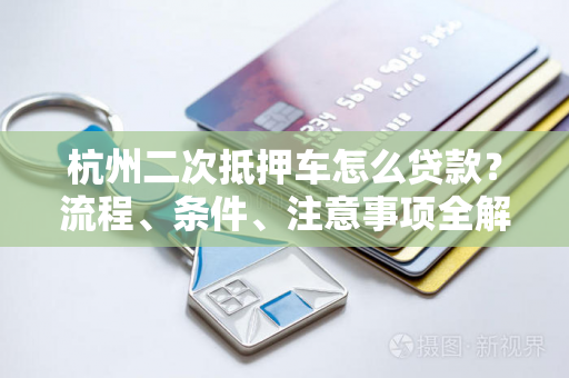 杭州二次抵押车怎么贷款?流程、条件、注意事项全解析