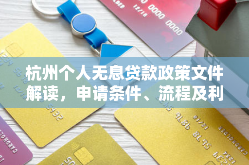 杭州个人无息贷款政策文件解读，申请条件、流程及利好解析