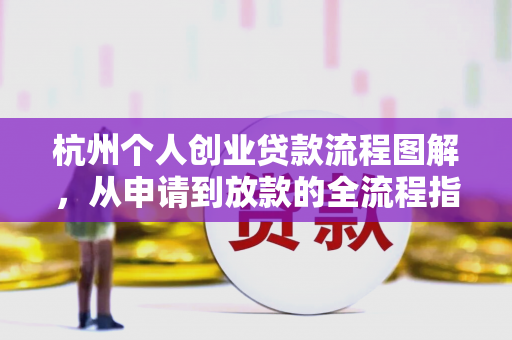 杭州个人创业贷款流程图解，从申请到放款的全流程指南