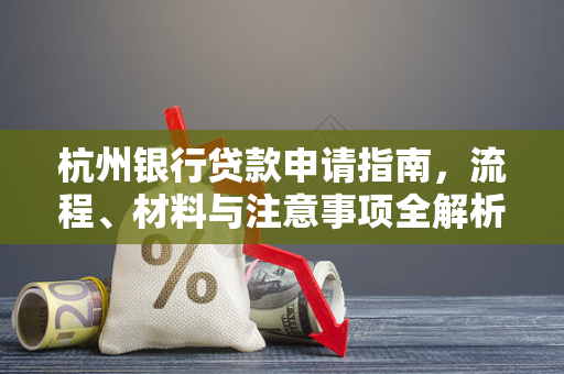 杭州银行贷款申请指南,流程、材料与注意事项全解析