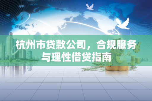 杭州市贷款公司,合规服务与理性借贷指南