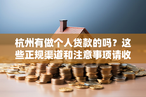 杭州有做个人贷款的吗?这些正规渠道和注意事项请收好! 杭州有做个人贷款的吗?这些正规渠道和注意事项请收好!