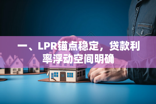 一、LPR锚点稳定,贷款利率浮动空间明确