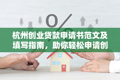 杭州创业贷款申请书范文及填写指南,助你轻松申请创业资金