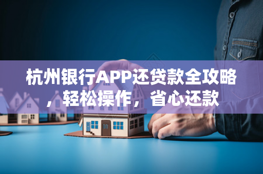 杭州银行APP还贷款全攻略,轻松操作,省心还款 杭州银行APP还贷款全攻略,轻松操作,省心还款