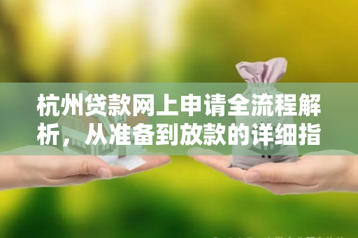 杭州贷款网上申请全流程解析,从准备到放款的详细指南