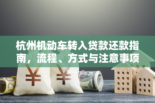 杭州机动车转入贷款还款指南,流程、方式与注意事项全解析