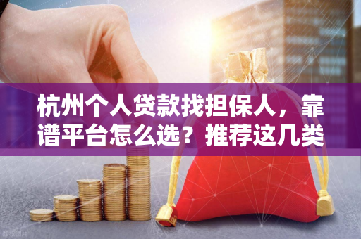 杭州个人贷款找担保人,靠谱平台怎么选?推荐这几类正规渠道!