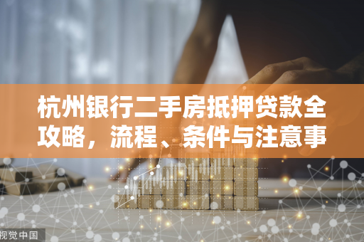 杭州银行二手房抵押贷款全攻略,流程、条件与注意事项