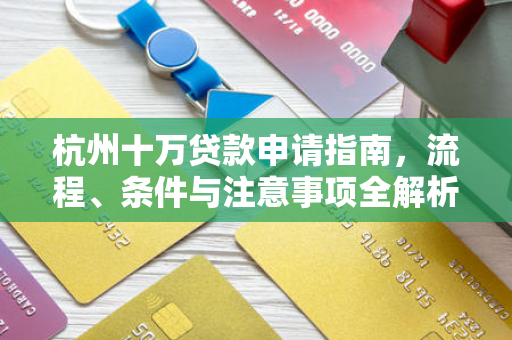 杭州十万贷款申请指南,流程、条件与注意事项全解析