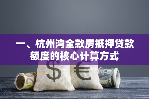 一、杭州湾全款房抵押贷款额度的核心计算方式 一、杭州湾全款房抵押贷款额度的核心计算方式