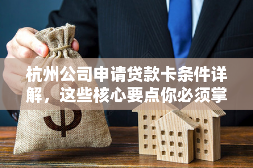 杭州公司申请贷款卡条件详解,这些核心要点你必须掌握! 杭州公司申请贷款卡条件详解,这些核心要点你必须掌握!