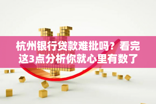 杭州银行贷款难批吗?看完这3点分析你就心里有数了!