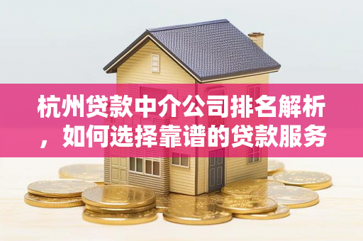 杭州贷款中介公司排名解析,如何选择靠谱的贷款服务伙伴?