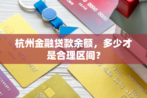 杭州金融贷款余额,多少才是合理区间?