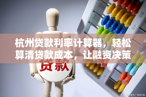 杭州贷款利率计算器,轻松算清贷款成本,让融资决策更明智