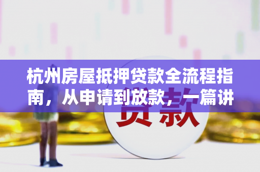 杭州房屋抵押贷款全流程指南，从申请到放款，一篇讲透！