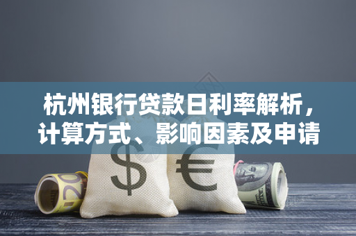 杭州银行贷款日利率解析,计算方式、影响因素及申请指南