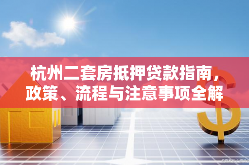杭州二套房抵押贷款指南,政策、流程与注意事项全解析 杭州二套房抵押贷款指南,政策、流程与注意事项全解析