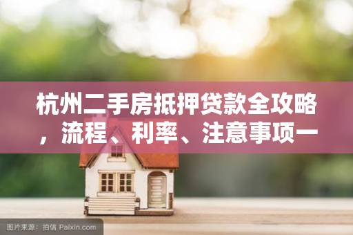 杭州二手房抵押贷款全攻略,流程、利率、注意事项一文读懂 杭州二手房抵押贷款全攻略,流程、利率、注意事项一文读懂