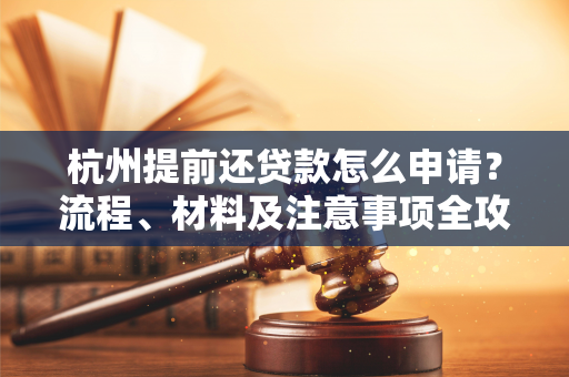 杭州提前还贷款怎么申请?流程、材料及注意事项全攻略