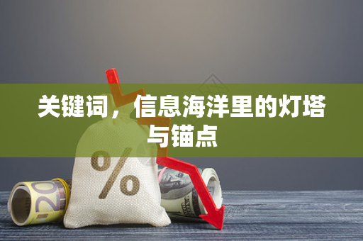 关键词,信息海洋里的灯塔与锚点