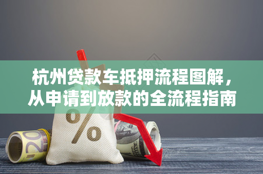 杭州贷款车抵押流程图解,从申请到放款的全流程指南