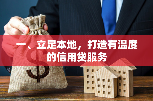 一、立足本地,打造有温度的信用贷服务 一、立足本地,打造有温度的信用贷服务