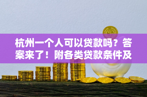 杭州一个人可以贷款吗?答案来了!附各类贷款条件及申请指南