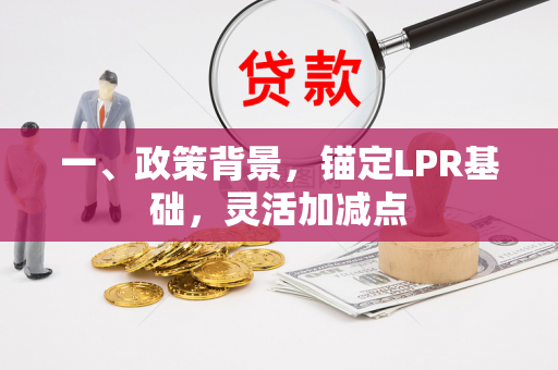 一、政策背景,锚定LPR基础,灵活加减点