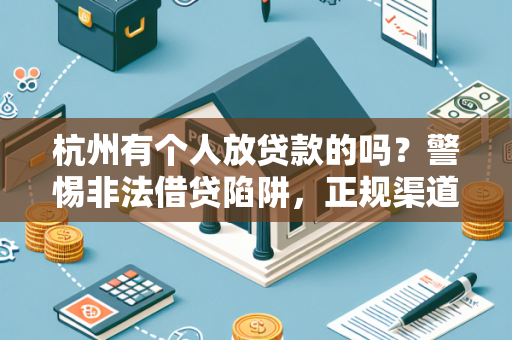 杭州有个人放贷款的吗?警惕非法借贷陷阱,正规渠道才靠谱