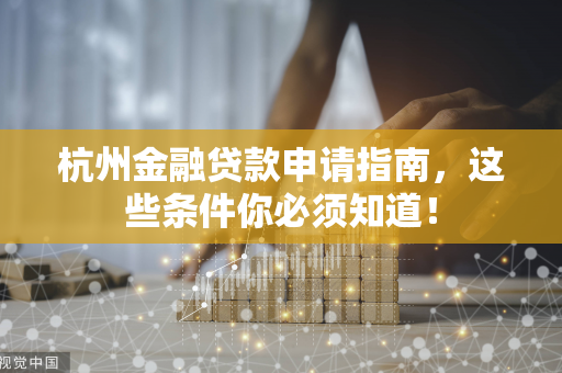杭州金融贷款申请指南,这些条件你必须知道!
