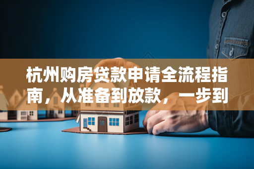 杭州购房贷款申请全流程指南,从准备到放款,一步到位