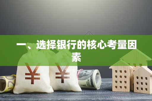 一、选择银行的核心考量因素 一、选择银行的核心考量因素