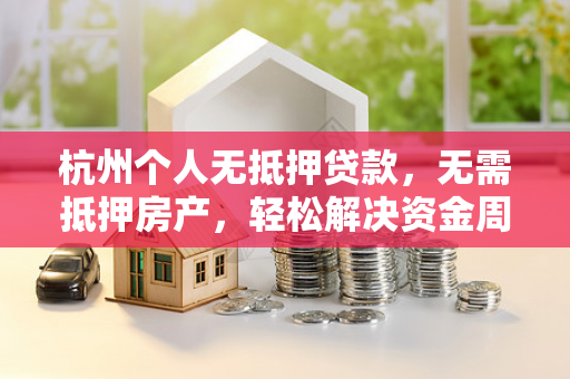 杭州个人无抵押贷款,无需抵押房产,轻松解决资金周转难题