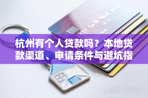 杭州有个人贷款吗?本地贷款渠道、申请条件与避坑指南