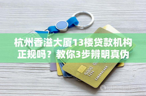 杭州香溢大厦13楼贷款机构正规吗?教你3步辨明真伪